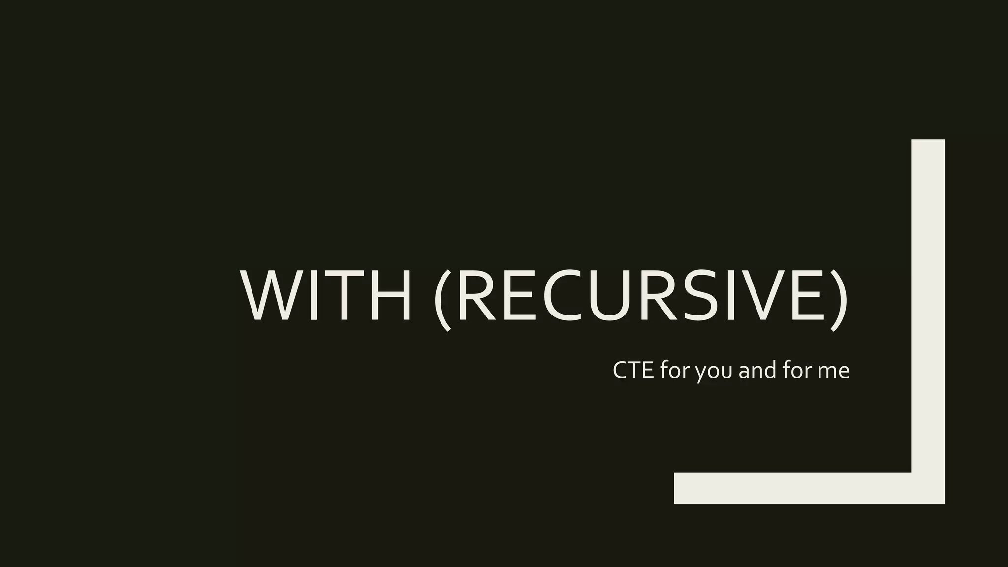 WITH (RECURSIVE)
CTE for you and for me
 