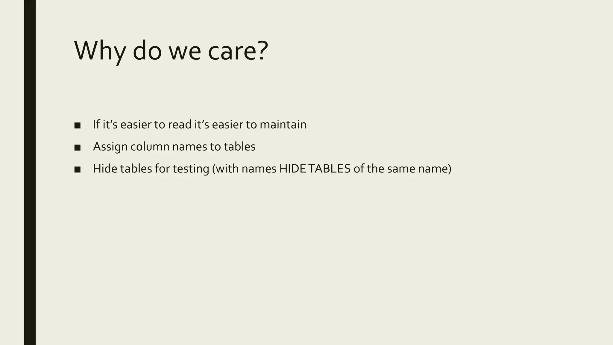 Why do we care?
■ If it’s easier to read it’s easier to maintain
■ Assign column names to tables
■ Hide tables for testing (with names HIDETABLES of the same name)
 