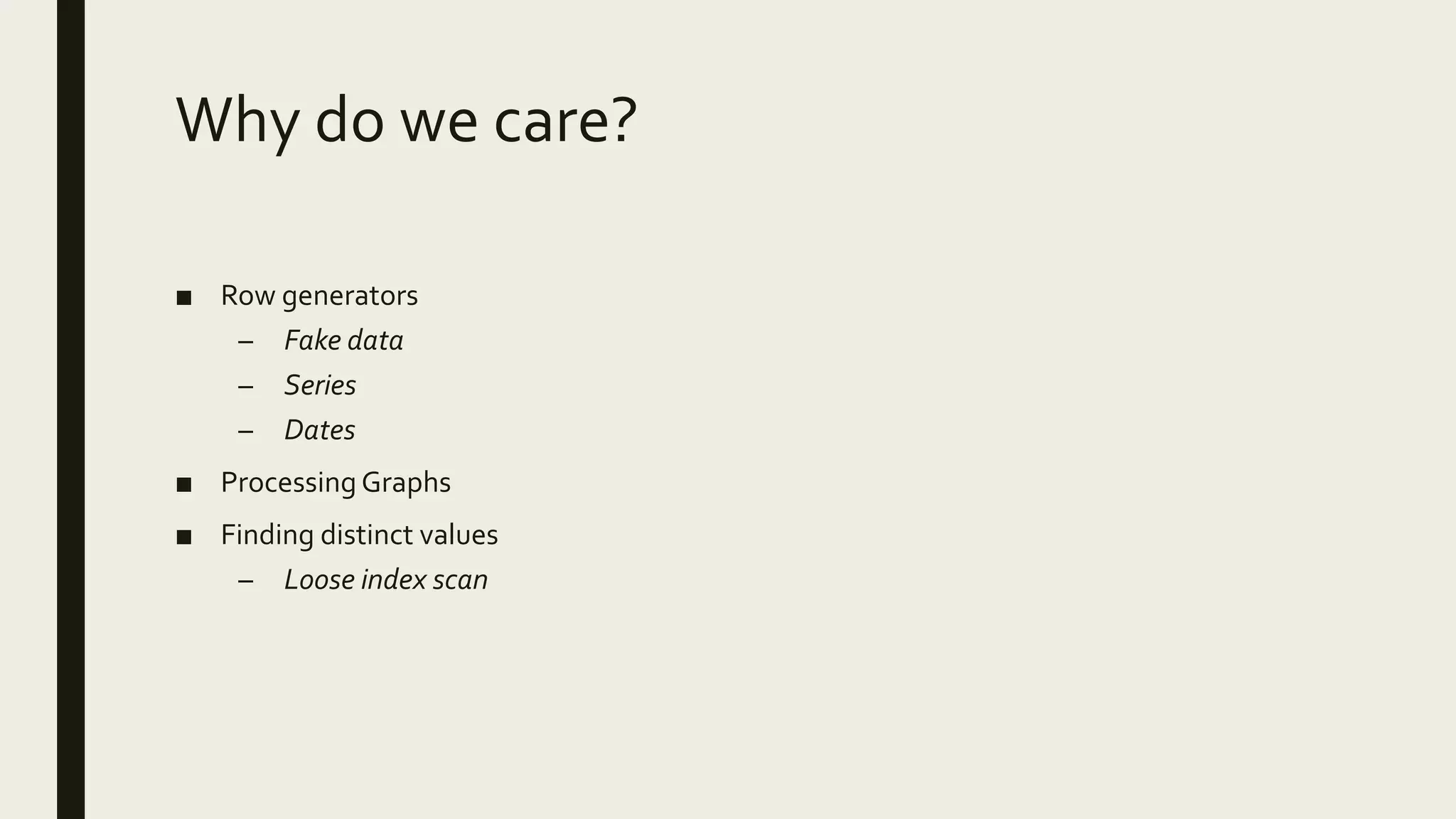 Why do we care?
■ Row generators
– Fake data
– Series
– Dates
■ Processing Graphs
■ Finding distinct values
– Loose index scan
 