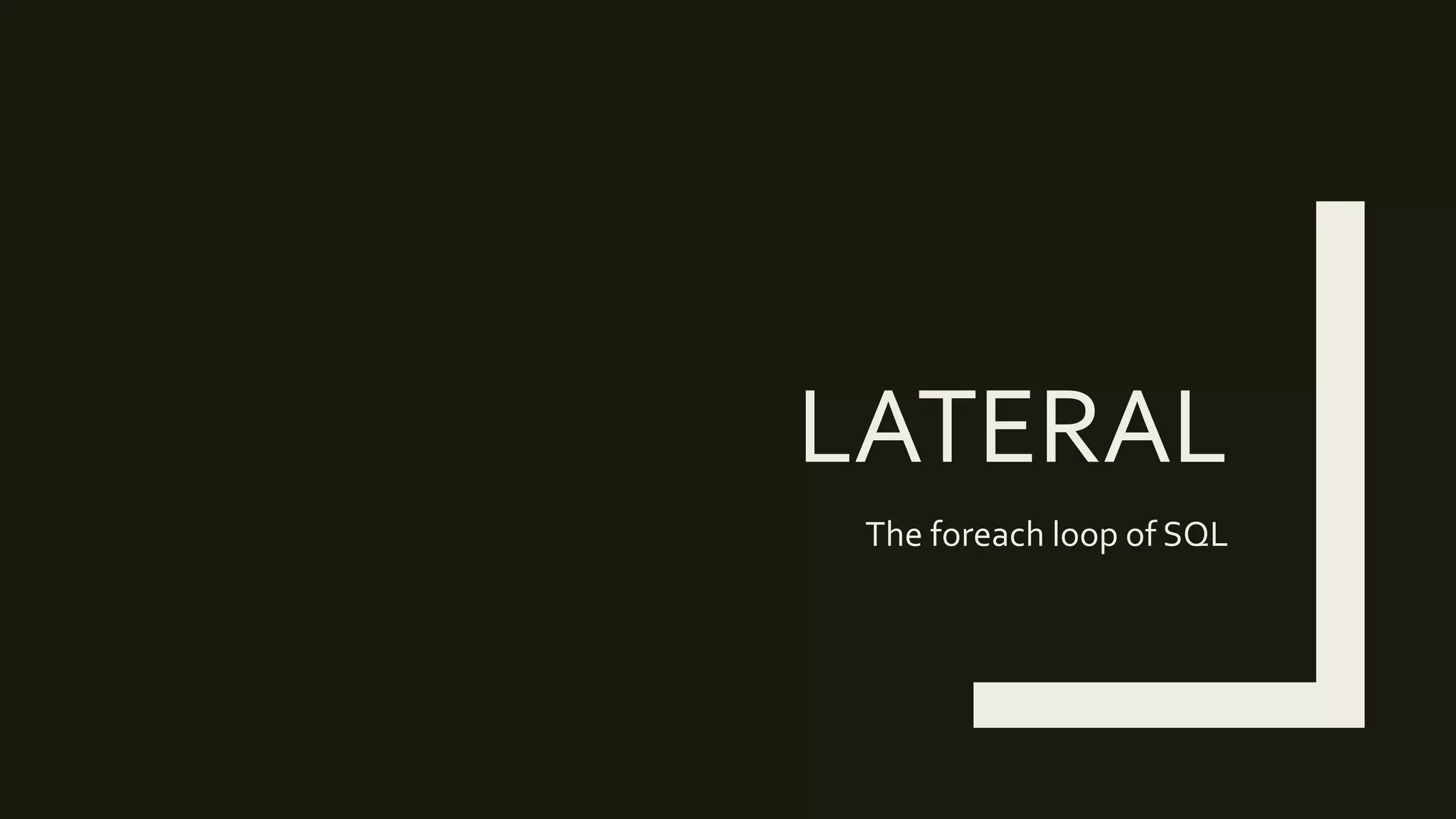 LATERAL
The foreach loop of SQL
 