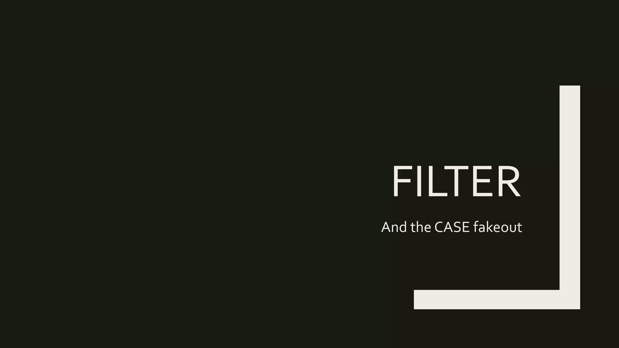 FILTER
And the CASE fakeout
 