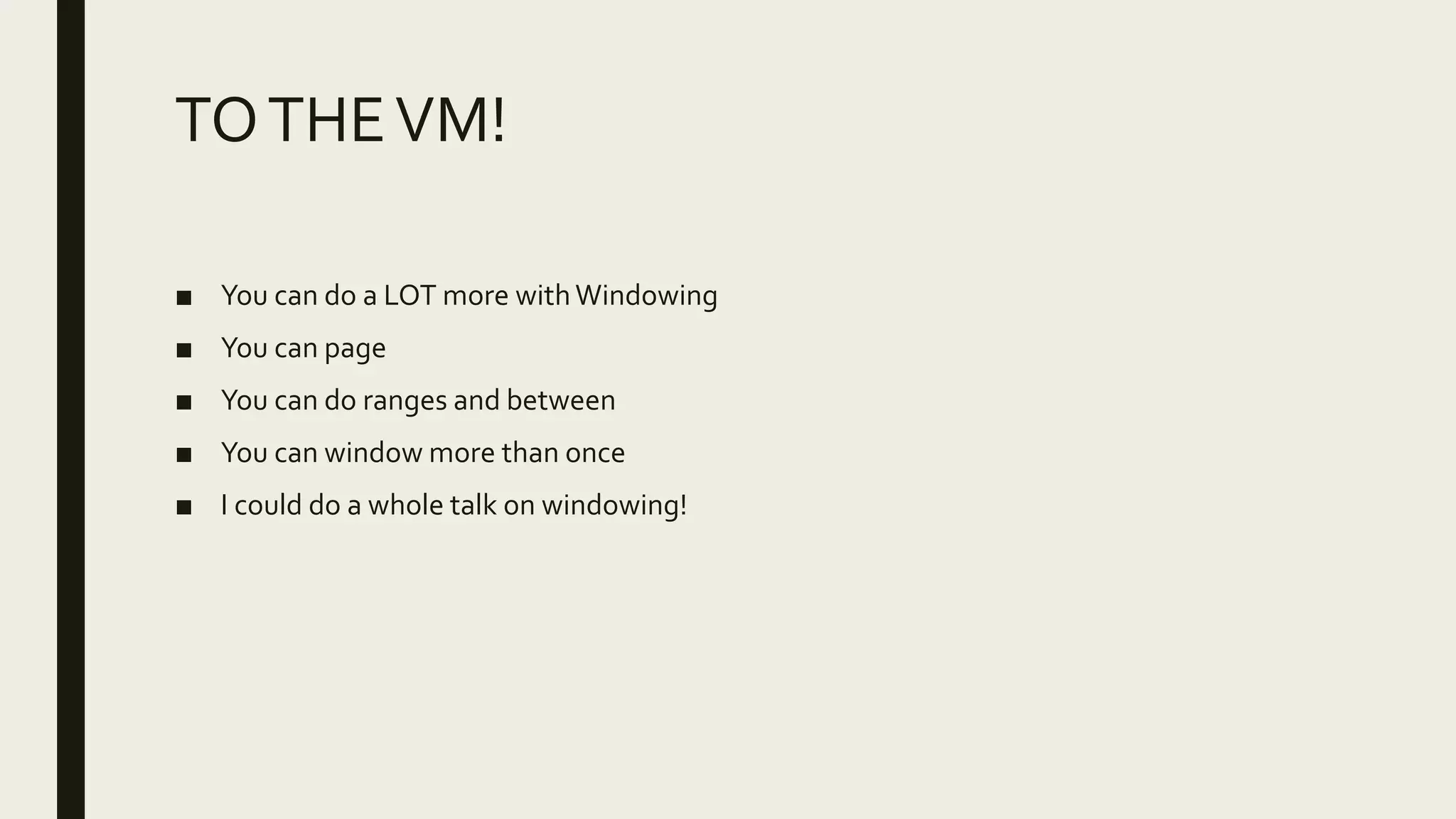 TOTHEVM!
■ You can do a LOT more withWindowing
■ You can page
■ You can do ranges and between
■ You can window more than once
■ I could do a whole talk on windowing!
 