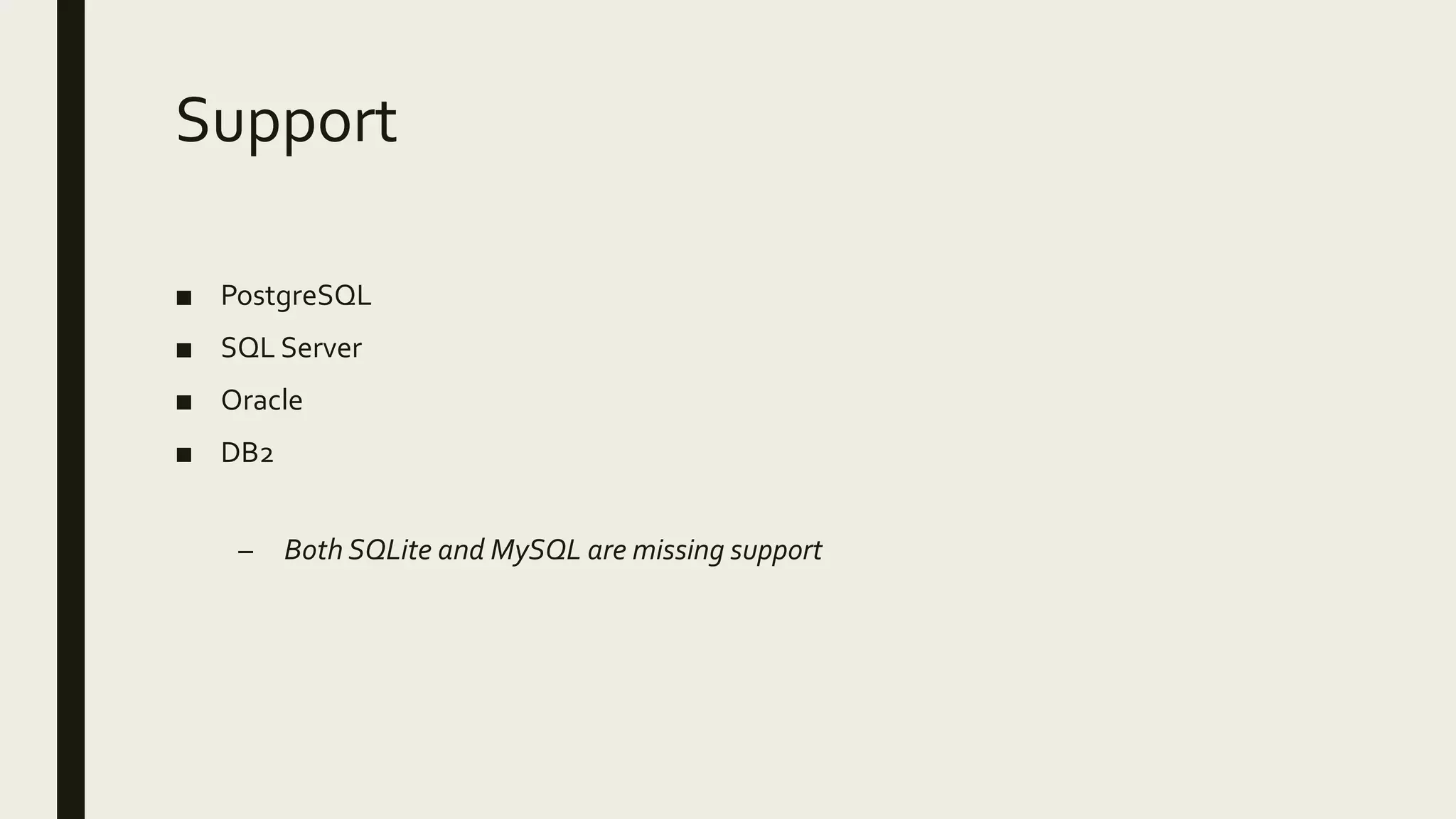 Support
■ PostgreSQL
■ SQL Server
■ Oracle
■ DB2
– Both SQLite and MySQL are missing support
 