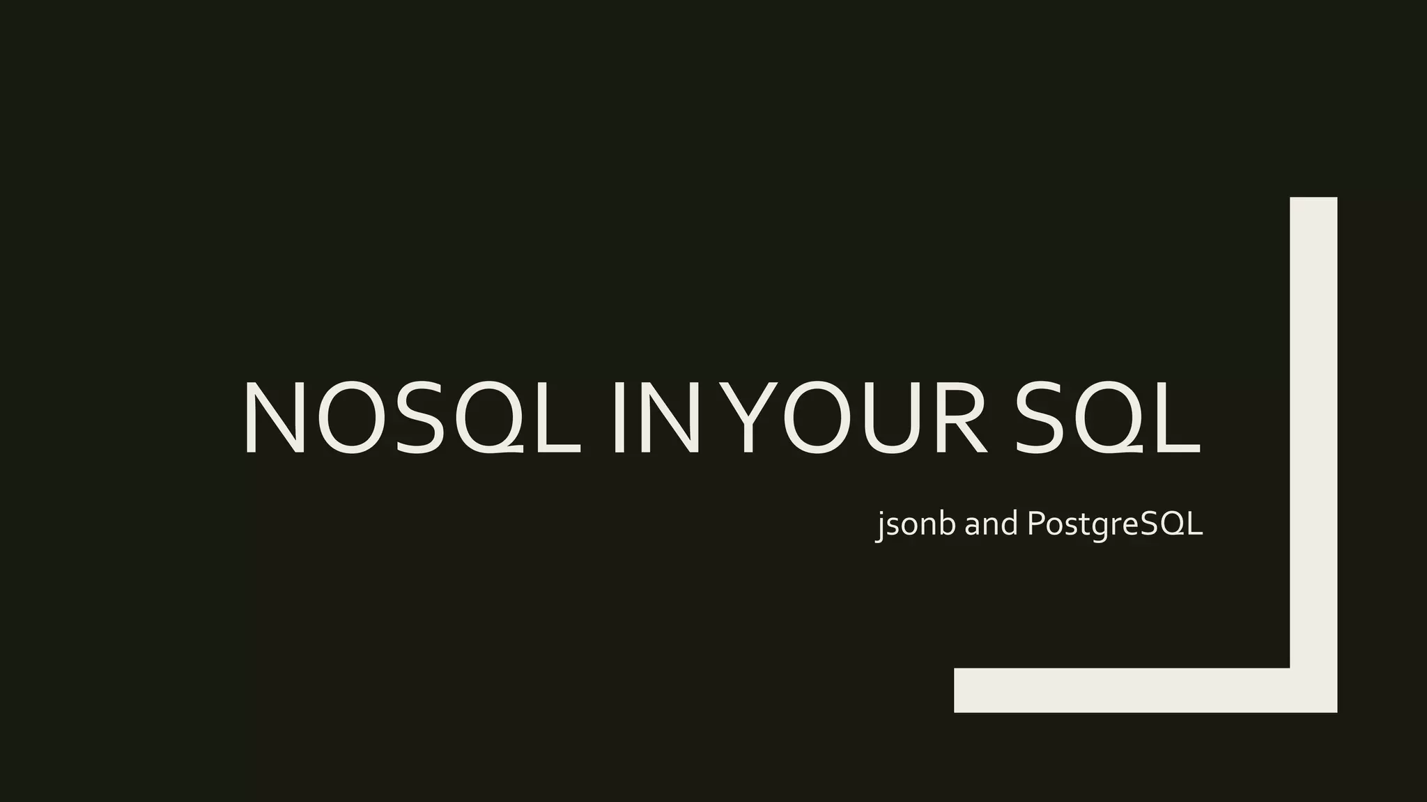 NOSQL INYOUR SQL
jsonb and PostgreSQL
 