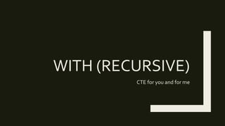 WITH (RECURSIVE)
CTE for you and for me
 