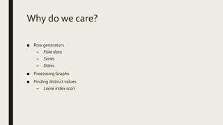 Why do we care?
■ Row generators
– Fake data
– Series
– Dates
■ Processing Graphs
■ Finding distinct values
– Loose index scan
 