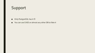 Support
■ Only PostgreSQL has it 
■ You can use CASE on almost any other DB to fake it
 