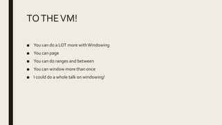 TOTHEVM!
■ You can do a LOT more withWindowing
■ You can page
■ You can do ranges and between
■ You can window more than once
■ I could do a whole talk on windowing!
 