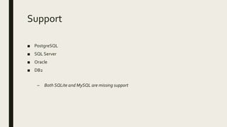 Support
■ PostgreSQL
■ SQL Server
■ Oracle
■ DB2
– Both SQLite and MySQL are missing support
 