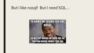 But I like nosql! But I need SQL…
 