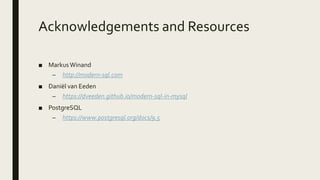 Acknowledgements and Resources
■ MarkusWinand
– http://modern-sql.com
■ Daniël van Eeden
– https://dveeden.github.io/modern-sql-in-mysql
■ PostgreSQL
– https://www.postgresql.org/docs/9.5
 