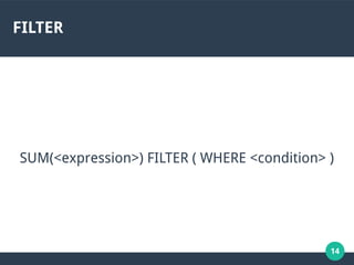 14
FILTER
SUM(<expression>) FILTER ( WHERE <condition> )
 