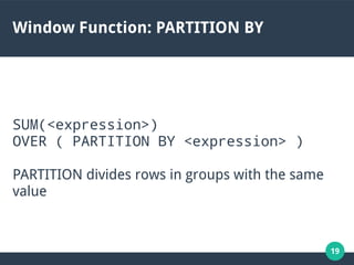 19
Window Function: PARTITION BY
SUM(<expression>)
OVER ( PARTITION BY <expression> )
PARTITION divides rows in groups with the same
value
 