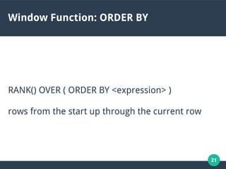 21
Window Function: ORDER BY
RANK() OVER ( ORDER BY <expression> )
rows from the start up through the current row
 