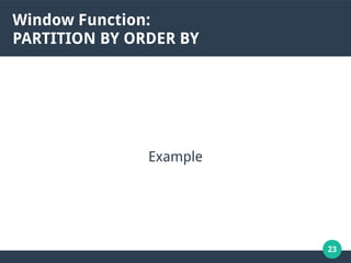23
Window Function:
PARTITION BY ORDER BY
Example
 