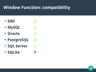 24
Window Function: compatibility
●
DB2 ✔
●
MySQL ✔
●
Oracle ✔
●
PostgreSQL ✔
●
SQL Server ✔
●
SQLite ✘
 