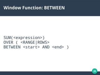 26
Window Function: BETWEEN
SUM(<expression>)
OVER ( <RANGE|ROWS>
BETWEEN <start> AND <end> )
 