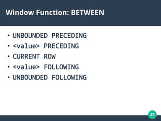 27
Window Function: BETWEEN
●
UNBOUNDED PRECEDING
●
<value> PRECEDING
●
CURRENT ROW
●
<value> FOLLOWING
●
UNBOUNDED FOLLOWING
 