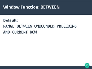 30
Window Function: BETWEEN
Default:
RANGE BETWEEN UNBOUNDED PRECEDING
AND CURRENT ROW
 