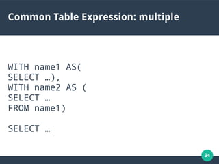 34
Common Table Expression: multiple
WITH name1 AS(
SELECT …),
WITH name2 AS (
SELECT …
FROM name1)
SELECT …
 