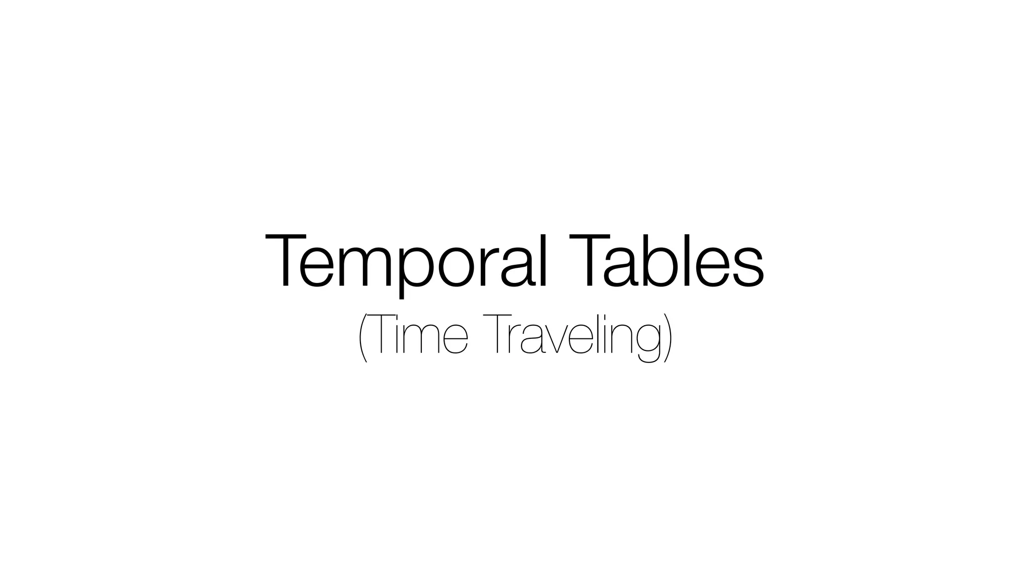 Temporal Tables
(Time Traveling)
 