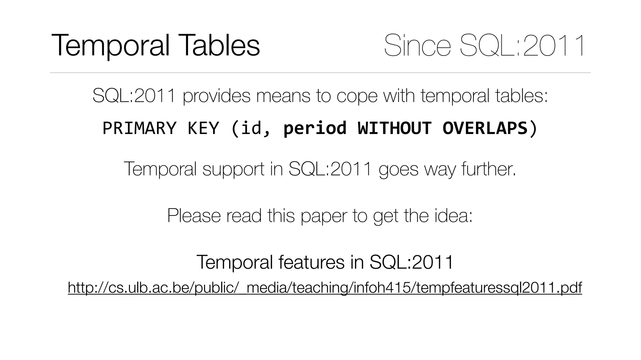 SQL:2011 provides means to cope with temporal tables: 
 
PRIMARY	KEY	(id,	period	WITHOUT	OVERLAPS)
Temporal Tables Since SQL:2011
Temporal support in SQL:2011 goes way further.
Please read this paper to get the idea:
Temporal features in SQL:2011
http://cs.ulb.ac.be/public/_media/teaching/infoh415/tempfeaturessql2011.pdf
 