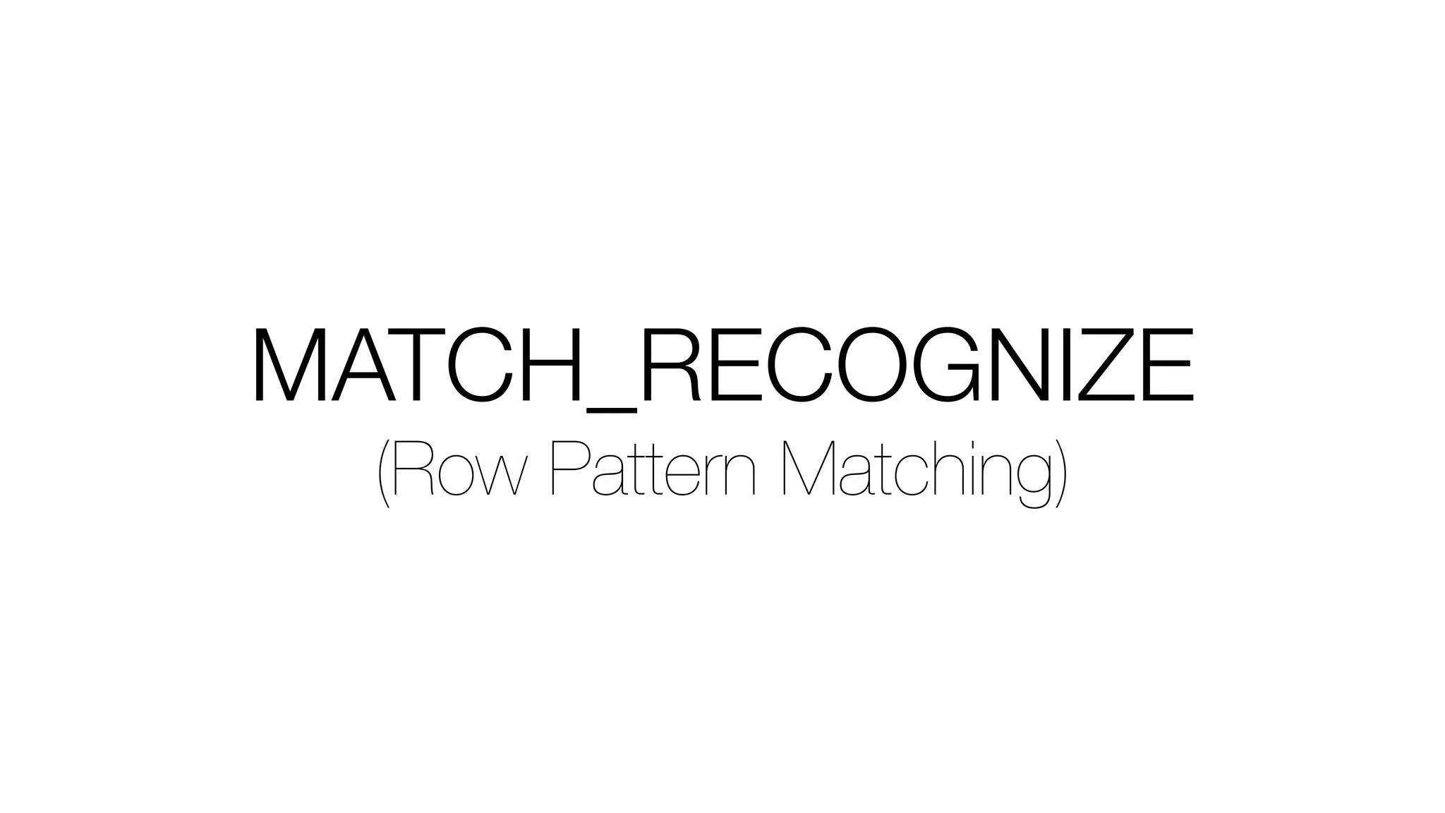 MATCH_RECOGNIZE
(Row Pattern Matching)
 