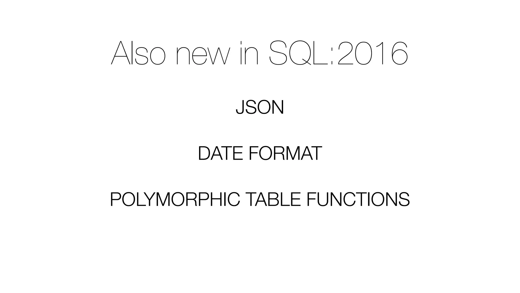 Also new in SQL:2016
JSON
DATE FORMAT
POLYMORPHIC TABLE FUNCTIONS
 