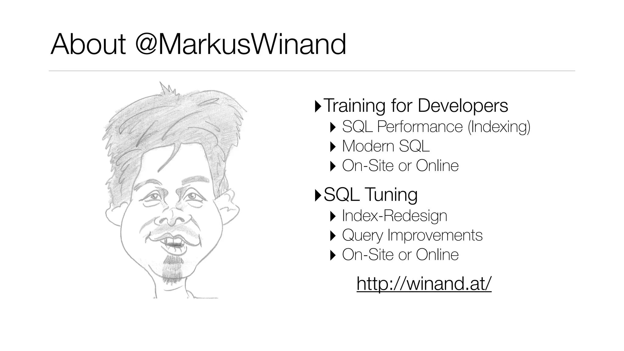 About @MarkusWinand
‣Training for Developers
‣ SQL Performance (Indexing)
‣ Modern SQL
‣ On-Site or Online
‣SQL Tuning
‣ Index-Redesign
‣ Query Improvements
‣ On-Site or Online
http://winand.at/
 