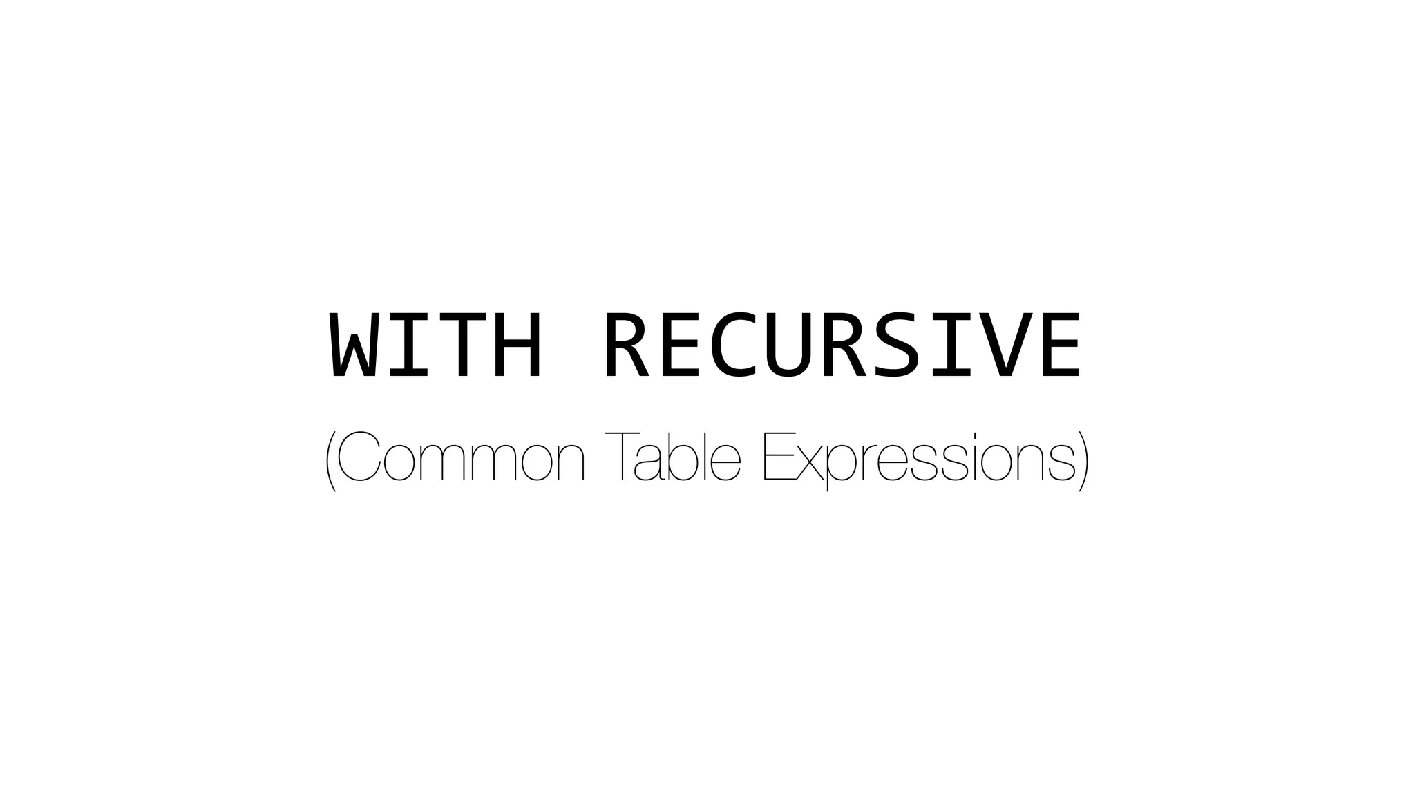 WITH	RECURSIVE
(Common Table Expressions)
 