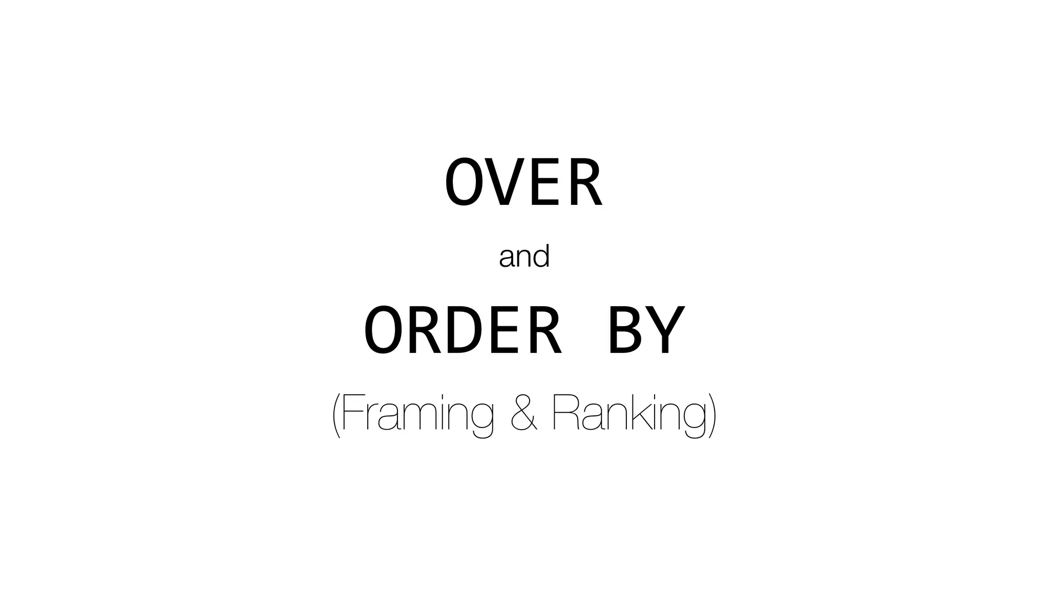 OVER
and
ORDER	BY	
(Framing & Ranking)
 