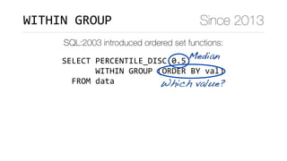 SELECT	PERCENTILE_DISC(0.5)	
							WITHIN	GROUP	(ORDER	BY	val)	
		FROM	data
Median
Which value?
WITHIN	GROUP Since 2013
SQL:2003 introduced ordered set functions:
 