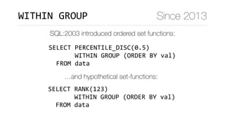 SELECT	PERCENTILE_DISC(0.5)	
							WITHIN	GROUP	(ORDER	BY	val)	
		FROM	data
WITHIN	GROUP Since 2013
SQL:2003 introduced ordered set functions:
SELECT	RANK(123) 
							WITHIN	GROUP	(ORDER	BY	val) 
		FROM	data
…and hypothetical set-functions:
 