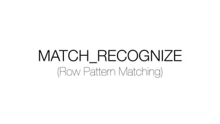 MATCH_RECOGNIZE
(Row Pattern Matching)
 