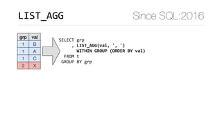 Since SQL:2016
grp val
1 B
1 A
1 C
2 X
SELECT	grp	
					,	LIST_AGG(val,	',	') 
							WITHIN	GROUP	(ORDER	BY	val)	
		FROM	t	
	GROUP	BY	grp
LIST_AGG
 