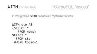 PostgreSQL “issues”WITH (non-recursive)
In PostgreSQL WITH queries are “optimizer fences”: 
 
WITH	cte	AS 
(SELECT	* 
			FROM	news) 
SELECT	*	 
		FROM	cte 
	WHERE	topic=1
 