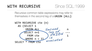 Recursive common table expressions may refer to
themselves in the second leg of a UNION	[ALL]:
WITH	RECURSIVE	cte	(n)	
		A...