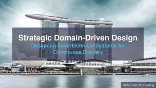 Strategic Domain-Driven Design
Designing Sociotechnical Systems for  
Continuous Delivery
Nick Tune | @ntcoding
 