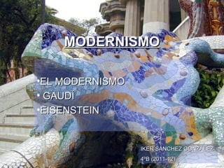 MODERNISMO

•EL MODERNISMO
• GAUDÍ
•EISENSTEIN


                 IKER SÁNCHEZ GONZÁLEZ
                 4ºB (2011-12)
 