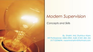Concepts and Skills
Modern Supervision
By. Shaikh. Md. Shahinur Alam
HR Professional, MBA-HRM, AUB; ICMC-IBA, DU
01712204694, naoshinshahin@Hotmail.com
 
