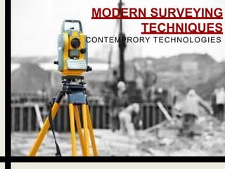 MODERN SURVEYING
TECHNIQUES
CONTEMPRORY TECHNOLOGIES
 