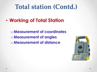 Total station (Contd.)
• Working of Total Station
o Measurement of coordinates
o Measurement of angles
o Measurement of distance
 