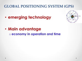 GLOBAL POSITIONING SYSTEM (GPS)
• emerging technology
• Main advantage
o economy in operation and time
 