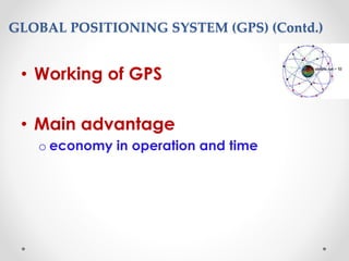 GLOBAL POSITIONING SYSTEM (GPS) (Contd.)
• Working of GPS
• Main advantage
o economy in operation and time
 