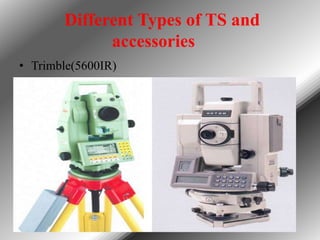 Different Types of TS and
accessories
• Trimble(5600IR)

 