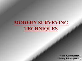 MODERN SURVEYING
TECHNIQUES

Sunil Kumar(111581)
Sunny Jaiswal(111582)

 