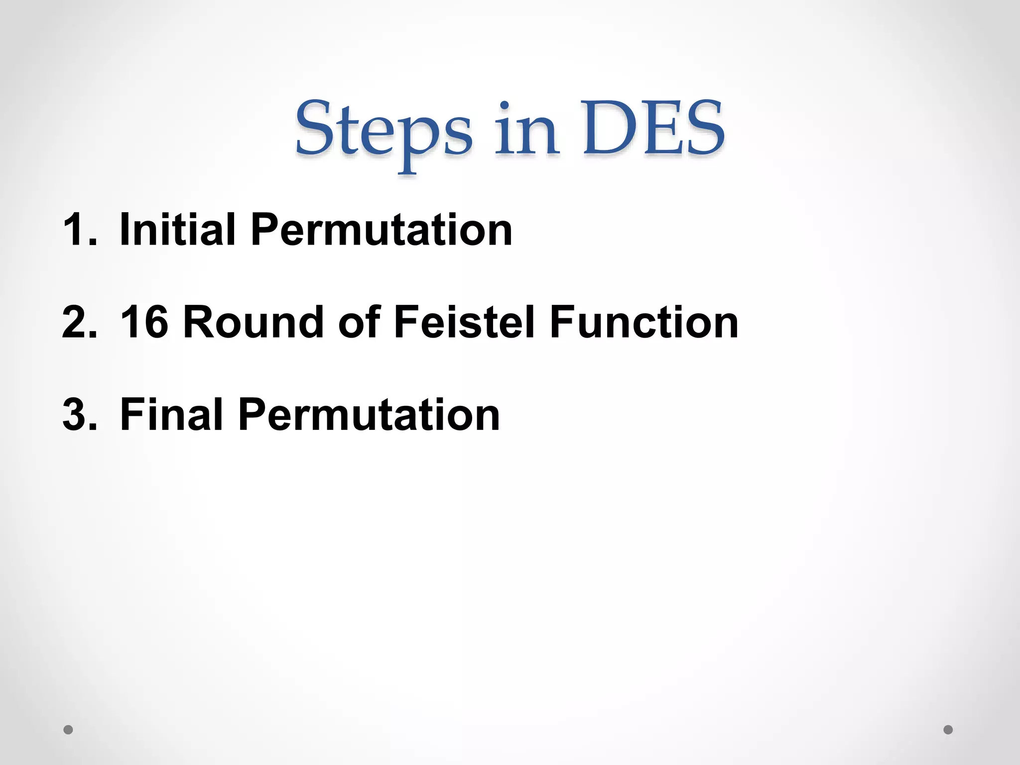 Steps in DES
1. Initial Permutation
2. 16 Round of Feistel Function
3. Final Permutation
 