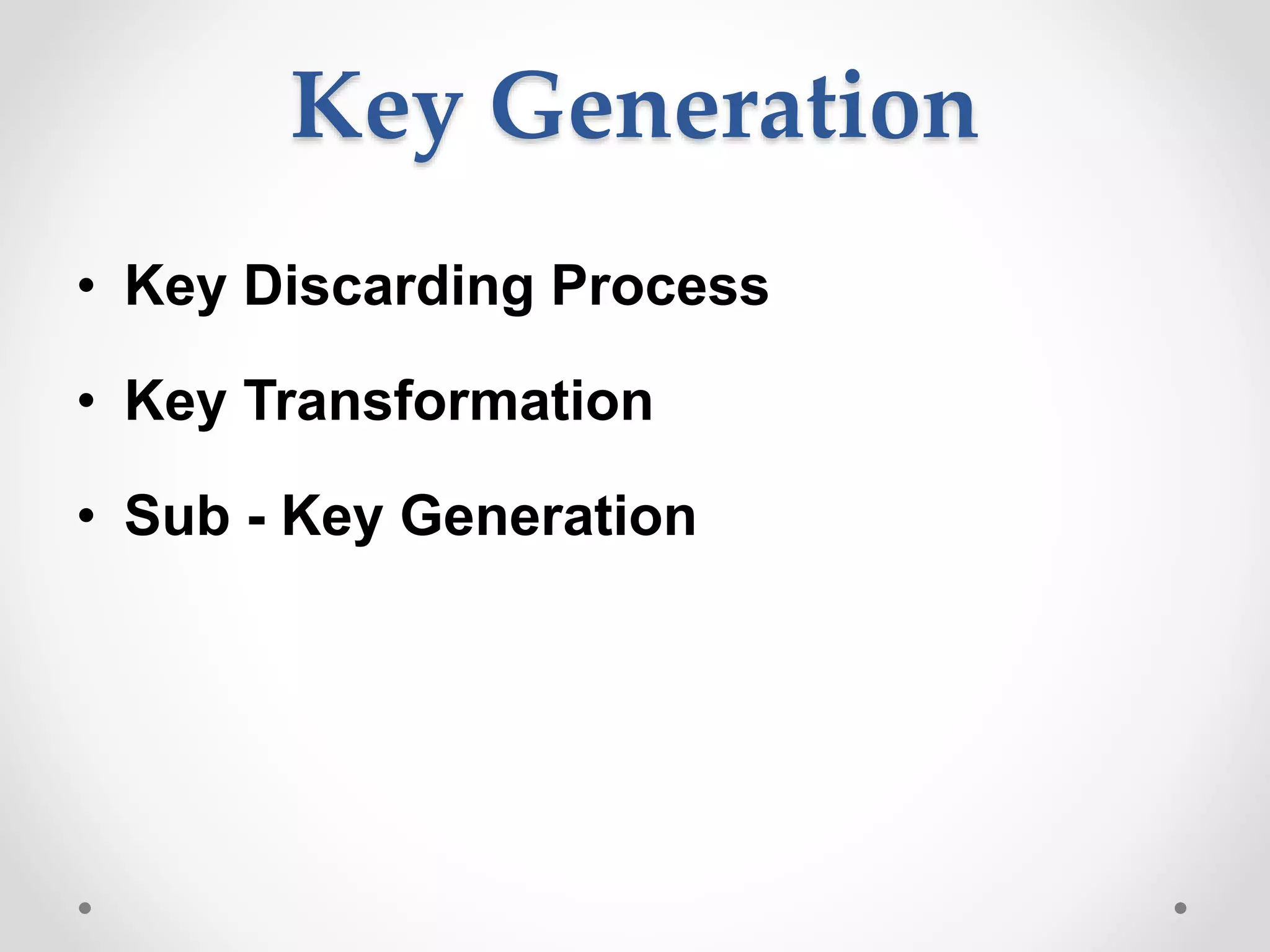 Key Generation
• Key Discarding Process
• Key Transformation
• Sub - Key Generation
 