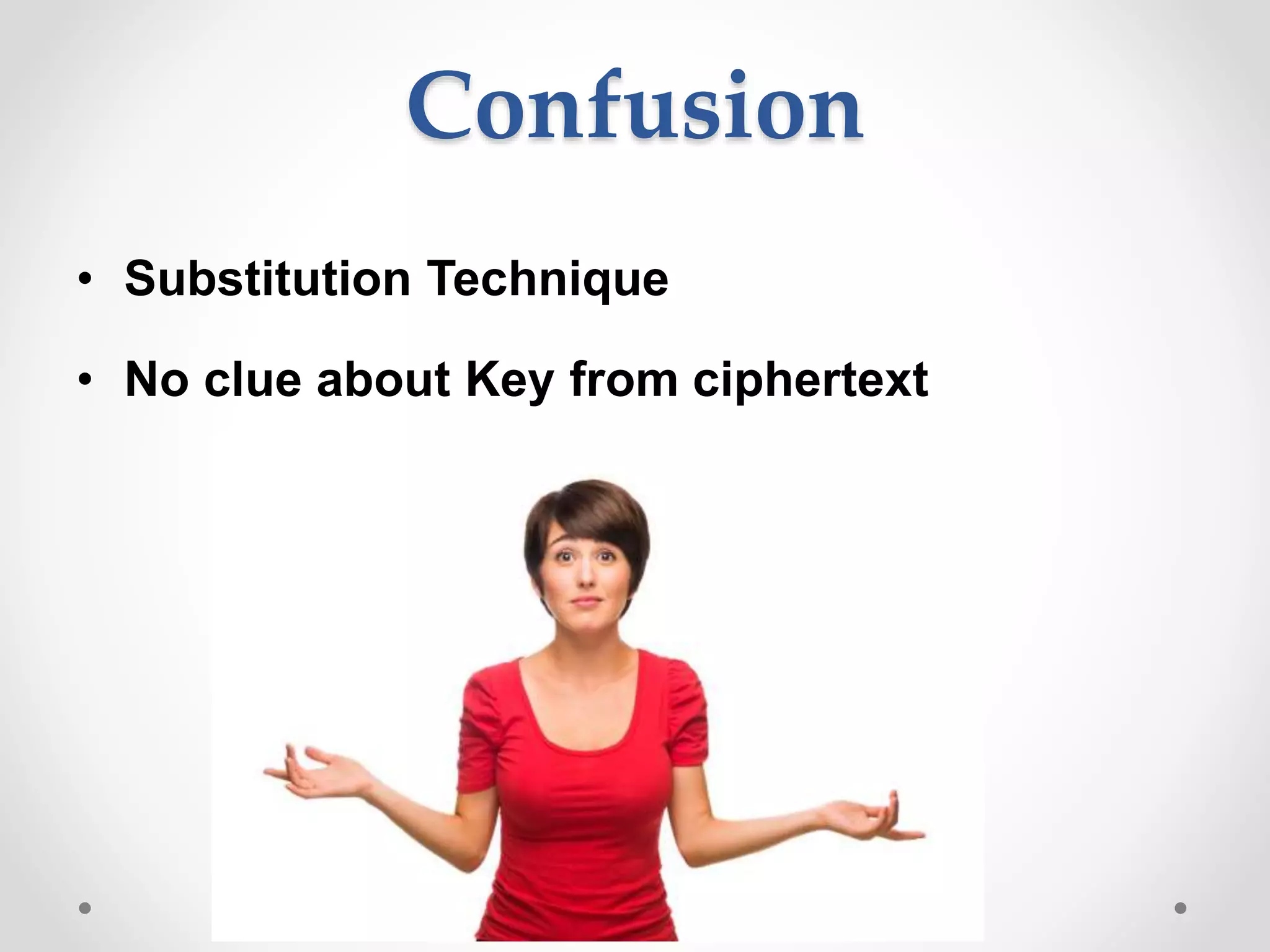 Confusion
• Substitution Technique
• No clue about Key from ciphertext
 