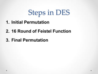 Steps in DES
1. Initial Permutation
2. 16 Round of Feistel Function
3. Final Permutation
 